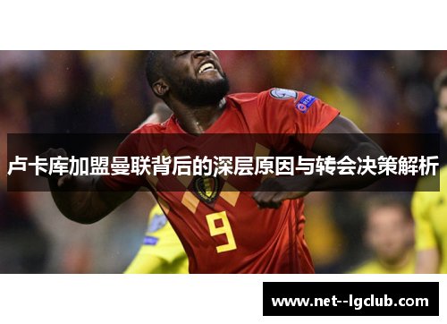 卢卡库加盟曼联背后的深层原因与转会决策解析