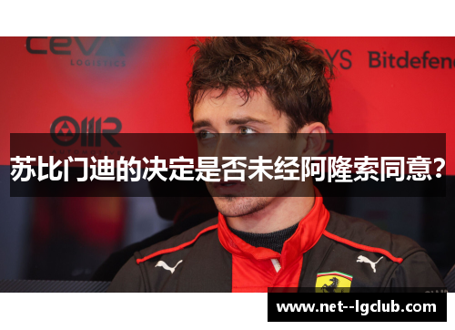 苏比门迪的决定是否未经阿隆索同意? 苏比门迪的决定是否未经阿隆索同意?