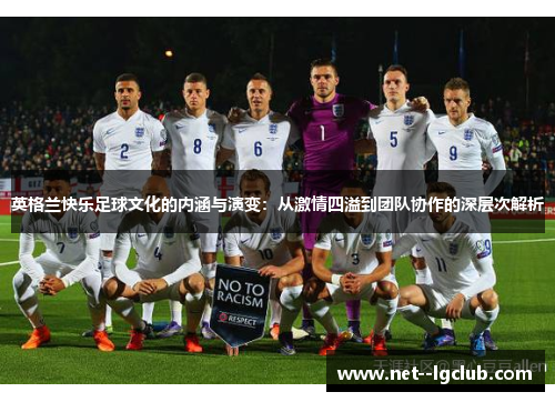 英格兰快乐足球文化的内涵与演变:从激情四溢到团队协作的深层次解析 英格兰快乐足球文化的内涵与演变:从激情四溢到团队协作的深层次解析