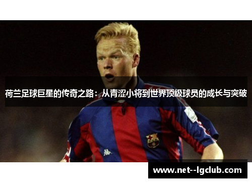 荷兰足球巨星的传奇之路:从青涩小将到世界顶级球员的成长与突破 荷兰足球巨星的传奇之路:从青涩小将到世界顶级球员的成长与突破