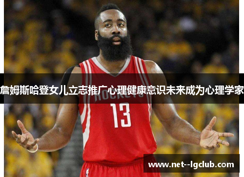 詹姆斯哈登女儿立志推广心理健康意识未来成为心理学家 詹姆斯哈登女儿立志推广心理健康意识未来成为心理学家