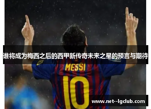 谁将成为梅西之后的西甲新传奇未来之星的预言与期待