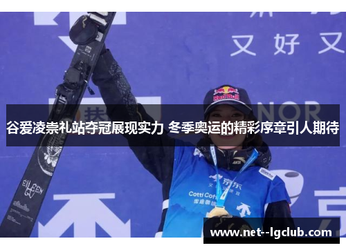 谷爱凌崇礼站夺冠展现实力 冬季奥运的精彩序章引人期待 谷爱凌崇礼站夺冠展现实力 冬季奥运的精彩序章引人期待