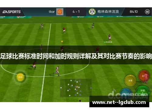 足球比赛标准时间和加时规则详解及其对比赛节奏的影响 足球比赛标准时间和加时规则详解及其对比赛节奏的影响