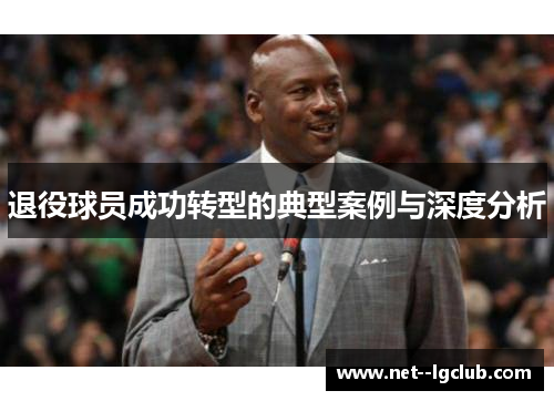 退役球员成功转型的典型案例与深度分析 退役球员成功转型的典型案例与深度分析