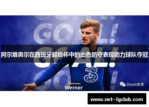 阿尔维奥尔在西班牙超级杯中的出色防守表现助力球队夺冠 阿尔维奥尔在西班牙超级杯中的出色防守表现助力球队夺冠