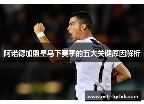阿诺德加盟皇马下赛季的五大关键原因解析 阿诺德加盟皇马下赛季的五大关键原因解析