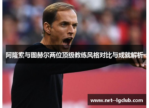 阿隆索与图赫尔两位顶级教练风格对比与成就解析