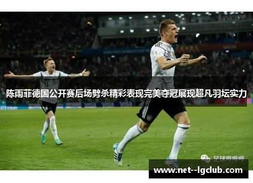 陈雨菲德国公开赛后场劈杀精彩表现完美夺冠展现超凡羽坛实力 陈雨菲德国公开赛后场劈杀精彩表现完美夺冠展现超凡羽坛实力