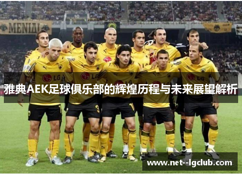 雅典AEK足球俱乐部的辉煌历程与未来展望解析