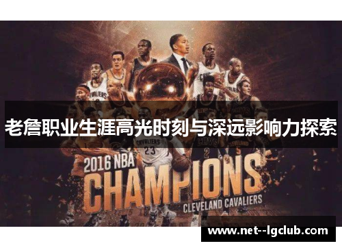 老詹职业生涯高光时刻与深远影响力探索