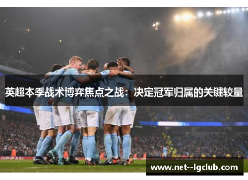 英超本季战术博弈焦点之战：决定冠军归属的关键较量