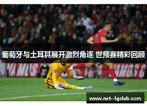 葡萄牙与土耳其展开激烈角逐 世预赛精彩回顾