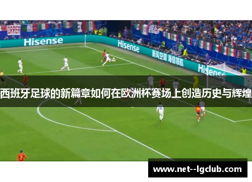 西班牙足球的新篇章如何在欧洲杯赛场上创造历史与辉煌
