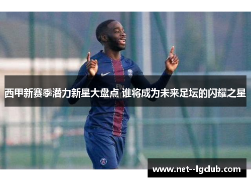 西甲新赛季潜力新星大盘点 谁将成为未来足坛的闪耀之星