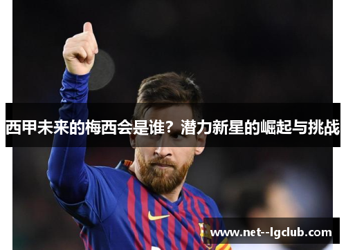 西甲未来的梅西会是谁?潜力新星的崛起与挑战 西甲未来的梅西会是谁?潜力新星的崛起与挑战