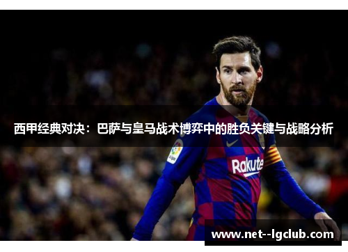 西甲经典对决：巴萨与皇马战术博弈中的胜负关键与战略分析