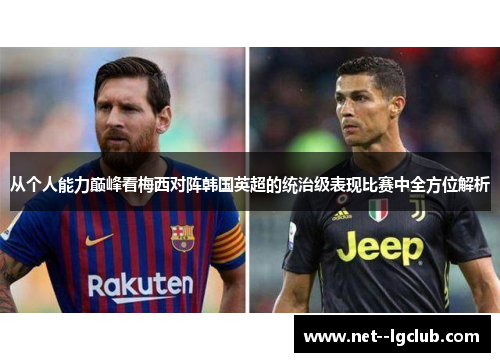 从个人能力巅峰看梅西对阵韩国英超的统治级表现比赛中全方位解析 从个人能力巅峰看梅西对阵韩国英超的统治级表现比赛中全方位解析