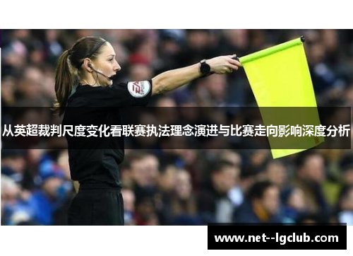 从英超裁判尺度变化看联赛执法理念演进与比赛走向影响深度分析 从英超裁判尺度变化看联赛执法理念演进与比赛走向影响深度分析