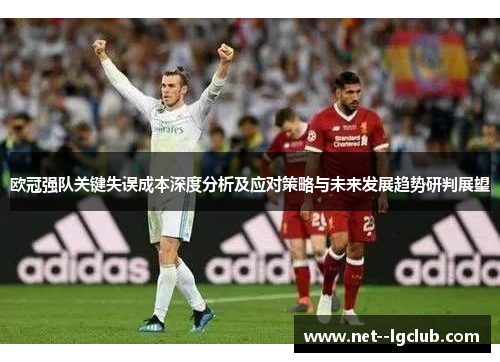 欧冠强队关键失误成本深度分析及应对策略与未来发展趋势研判展望 欧冠强队关键失误成本深度分析及应对策略与未来发展趋势研判展望