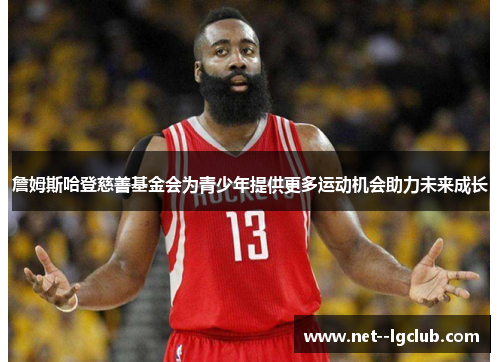 詹姆斯哈登慈善基金会为青少年提供更多运动机会助力未来成长 詹姆斯哈登慈善基金会为青少年提供更多运动机会助力未来成长