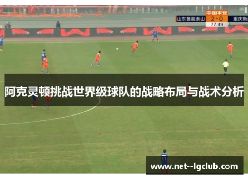 阿克灵顿挑战世界级球队的战略布局与战术分析 阿克灵顿挑战世界级球队的战略布局与战术分析