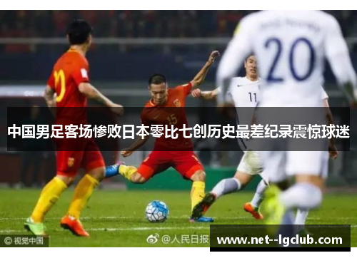 中国男足客场惨败日本零比七创历史最差纪录震惊球迷