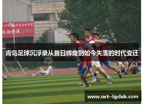 青岛足球沉浮录从昔日辉煌到如今失落的时代变迁