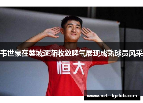 韦世豪在蓉城逐渐收敛脾气展现成熟球员风采