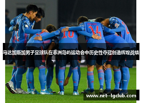 马达加斯加男子足球队在非洲岛屿运动会中历史性夺冠创造辉煌战绩