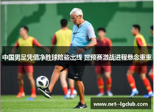 中国男足凭借净胜球险些出线 世预赛激战进程悬念重重