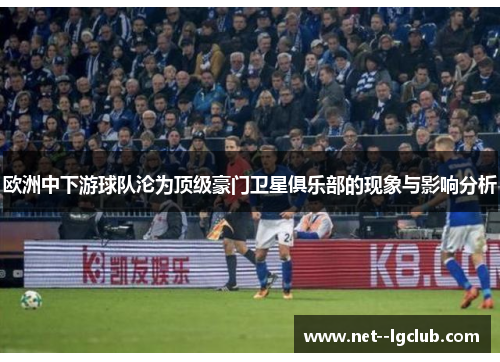 欧洲中下游球队沦为顶级豪门卫星俱乐部的现象与影响分析