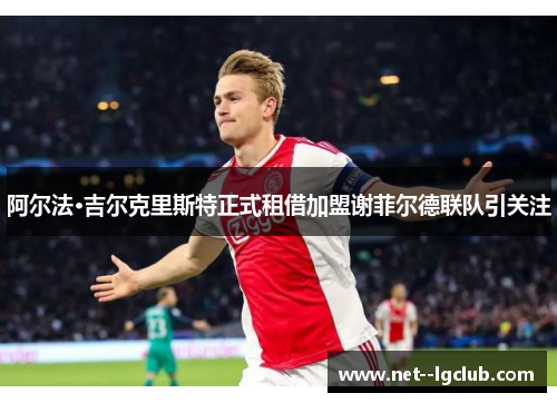 阿尔法·吉尔克里斯特正式租借加盟谢菲尔德联队引关注 阿尔法·吉尔克里斯特正式租借加盟谢菲尔德联队引关注