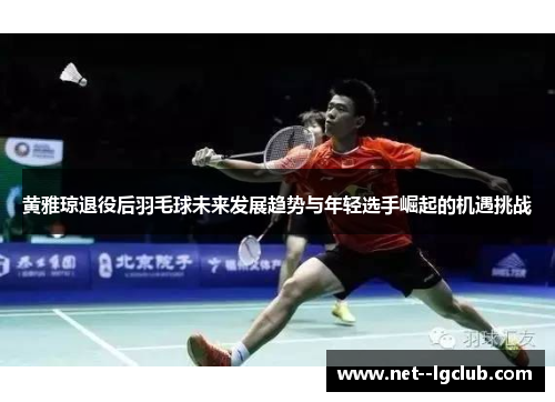 黄雅琼退役后羽毛球未来发展趋势与年轻选手崛起的机遇挑战