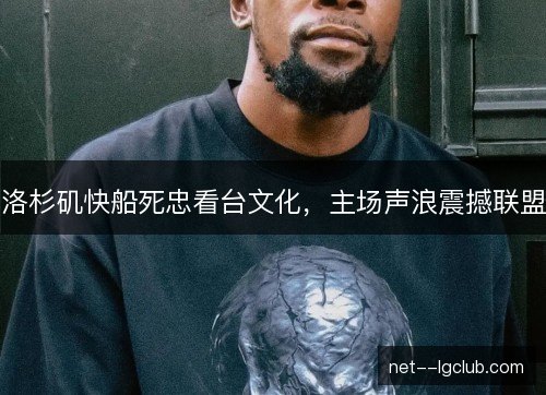 洛杉矶快船死忠看台文化，主场声浪震撼联盟